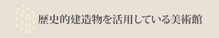 歴史的建造物を活用している美術館