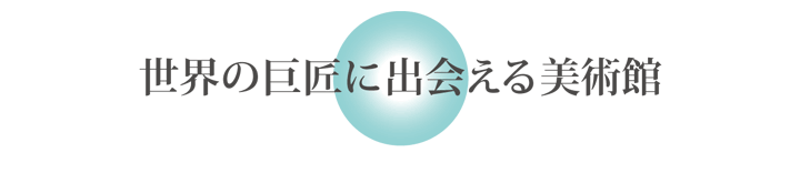 世界の巨匠に出会える美術館